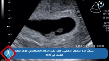 رسميًا بدء التحول الرقمي.. كيف يغير الذكاء الاصطناعي موعد ميلاد طفلك في 2025